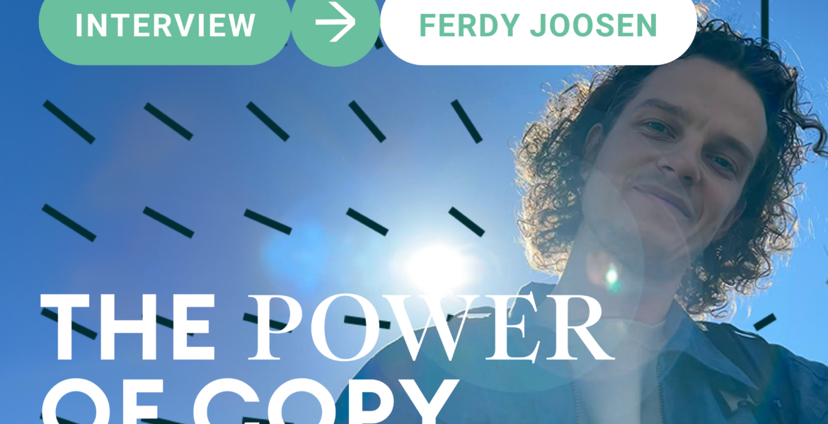 “Words can move mountains when they’re put in the right order.” Ferdy Joosen about the power of copy.